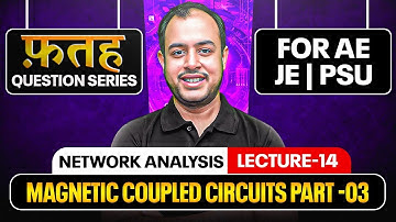 L-14 | Magnetic Coupled Circuits Part -03 | Network Analysis | Fateh Question Series AE |JE | PSU