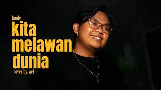 Kita Melawan Dunia - BAALE | cover by. ael