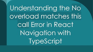 Understanding the No overload matches this call Error in React Navigation with TypeScript