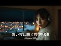 【邦楽 Playlist】夜に聴きたくなる🎧寒い夜に聴くチルソング/リラックス/ドライブ/作業用BGM/女性ボーカル/チルタイム/集中