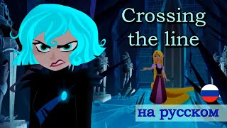 Crossing the Line (Кавер на Русском / Russian Cover) [Tangled the Series]