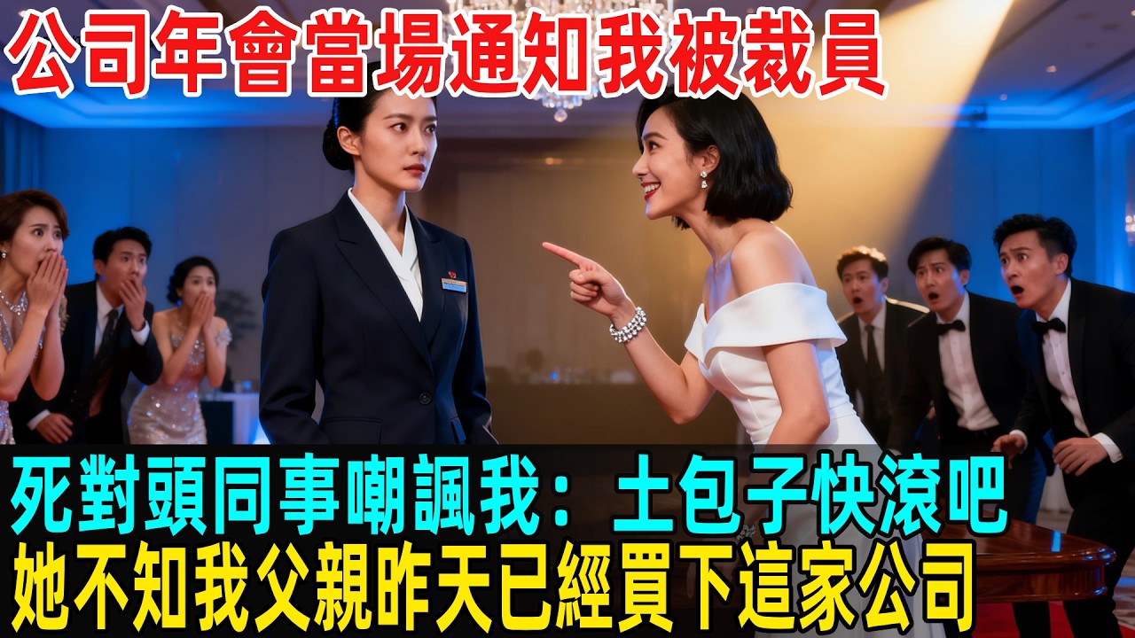 公司年會當場通知我被裁員，死對頭同事嘲諷我：土包子快滾吧，她不知我父親昨天已經買下這家公司...#故事頻道 #感人壹幕 #分享#老年生活 #人生感悟