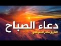 الشيخ ماهر المعيقلي دعاء الصباح       