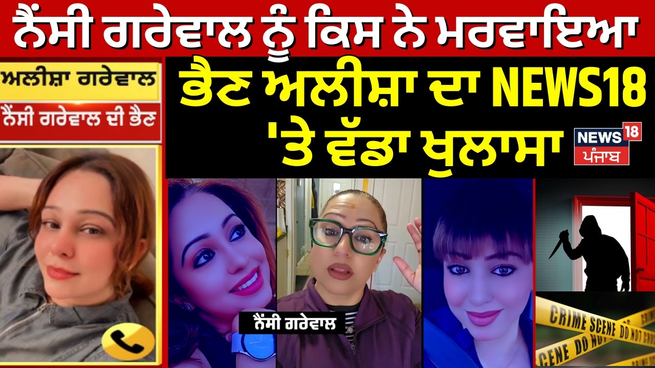Live | Nancy Grewal ਨੂੰ ਕਿਸ ਨੇ ਮਰਵਾਇਆ, ਭੈਣ ਅਲੀਸ਼ਾ ਦਾ NEWS18 'ਤੇ ਵੱਡਾ ਖੁਲਾਸਾ | Canada Police | N18G