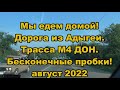 Мы едем домой! Дорога из Адыгеи. Трасса М4 ДОН. Август 2022