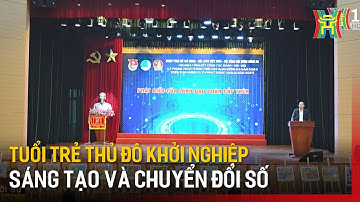 Tuổi trẻ Thủ đô khởi nghiệp sáng tạo và chuyển đổi số | Tin tức