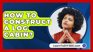 How To Construct A Log Cabin? - LearnToDIY360.com