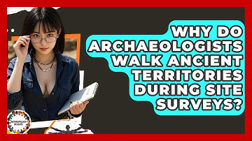 Why Do Archaeologists Walk Ancient Territories During Site Surveys? - Anthropology Insights