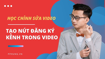 Cách tạo nút đăng ký kênh YouTube trên video | Nguyễn Minh Phụng