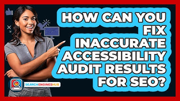 How Can You Fix Inaccurate Accessibility Audit Results For SEO? - SearchEnginesHub.com