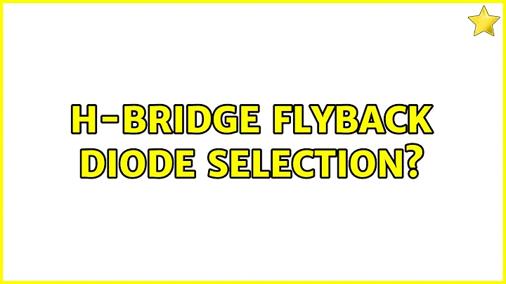 H-Bridge flyback diode selection? (2 Solutions!!)