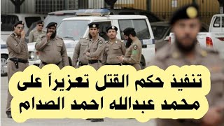 تنفيذ حكم القتل تعزيرا على محمد عبدالله احمد الصدام بمدينة الرياض
