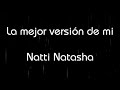 LA MEJOR VERSIÓN DE MÍ  -  NATTI  NATASHA (LETRA)