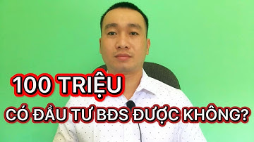 100 Triệu Có Đầu Tư Bất Động Sản Được Không? | Hình Thức Đầu Tư BĐS 2022