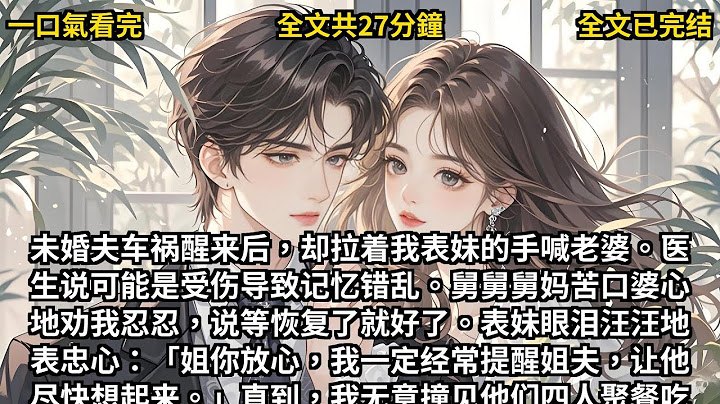 【完结小说】未婚夫车祸醒来后，却拉着我表妹的手喊老婆。那一刻，我如堕冰窖。没想到是掉进了他和我家人联合起来布置的陷阱！