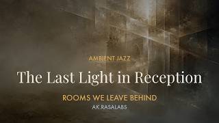 Ambient Jazz | The Last Light in Reception - Rooms We Leave Behind
