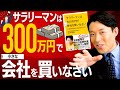 【サラリーマンは300万円で小さな会社を買いなさい①】起業せず、労働者から資本家になる方法！