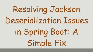Resolving Jackson Deserialization Issues in Spring Boot: A Simple Fix