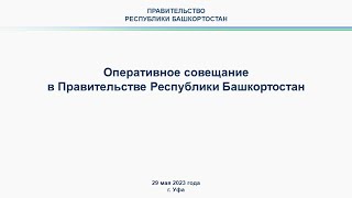 Оперативное совещание в Правительстве Республики Башкортостан: прямая трансляция 29 мая 2023 г.