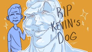 Kevin, Your Dog Just Died, Animated