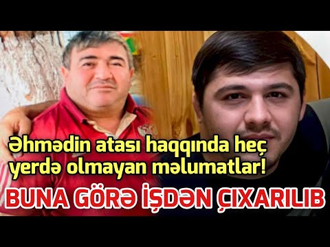 SON DEQİQE ! Əhmədin atası haqda maraqlı məlumatlar - Buna görə işdən çıxarılıb - xeber