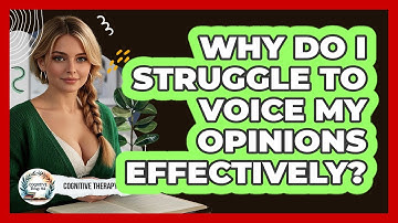Why Do I Struggle To Voice My Opinions Effectively? - Cognitive Therapy Hub