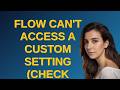 Salesforce: Flow can't access a custom setting (Check Syntax fails)