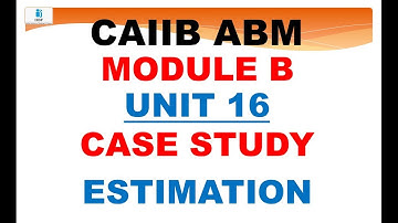 UNIT 7  CASE STUDY ESTIMATION | Previously UNIT 16 | ADVANCED BANK MANAGEMENT CAIIB | ABM CAIIB