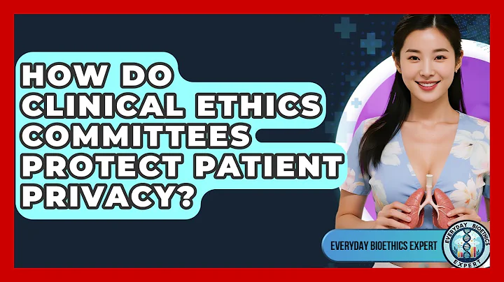 How Do Clinical Ethics Committees Protect Patient Privacy? - Everyday Bioethics Expert