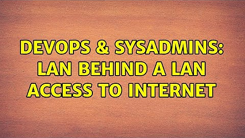 DevOps & SysAdmins: LAN behind a LAN access to Internet