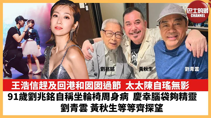 【娛樂焦點】王浩信趕及回港和囡囡過節，太太陳自瑤無影。91歲劉兆銘自稱坐輪椅周身病，慶幸腦袋夠精靈。劉青雲 黃秋生等等齊探望。 - 天天要聞