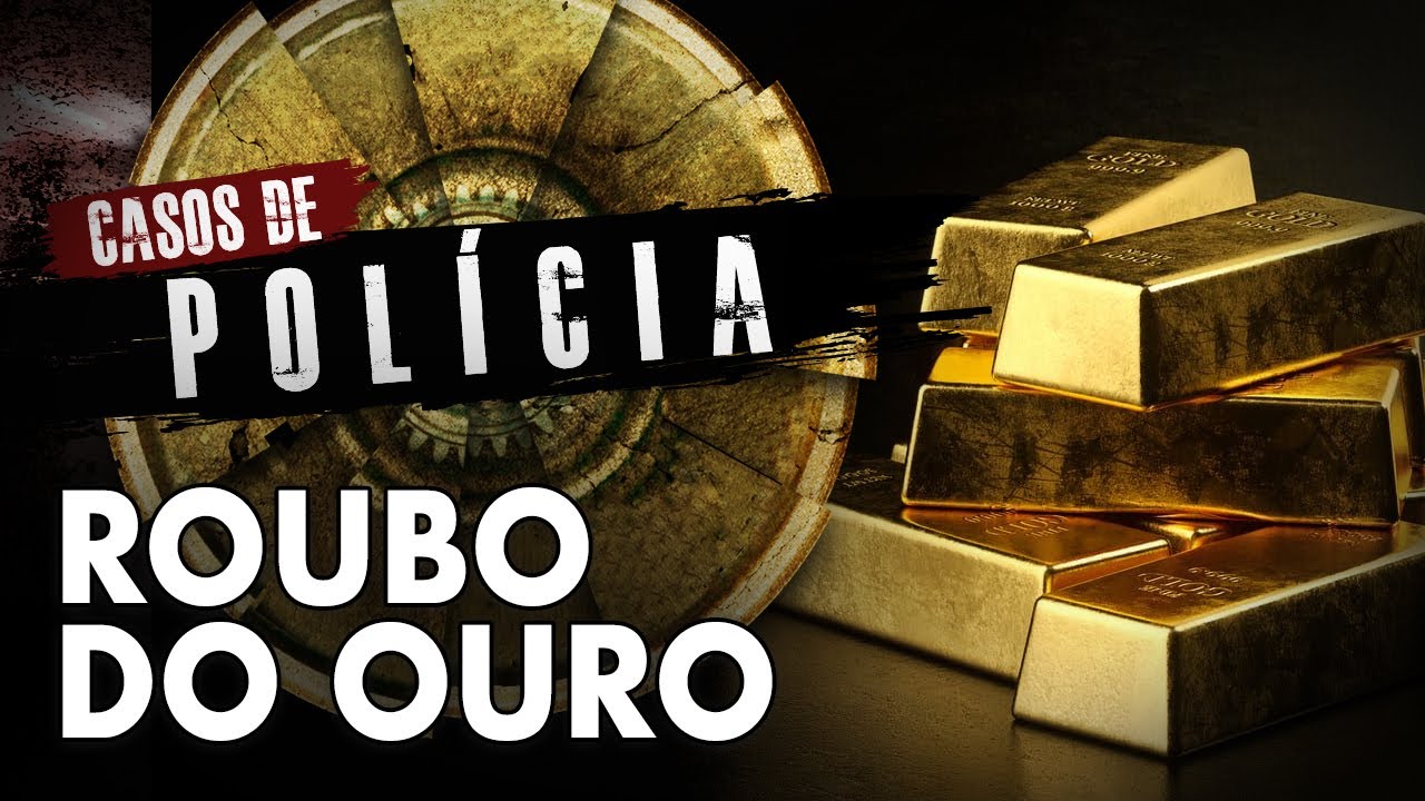 R0UB0 DE 718,9 KG DE OURO - CASOS DE POLÍCIA - INVESTIGAÇÃO CRIMINAL