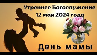 Утреннее воскресное Богослужение 12 мая 2024 года