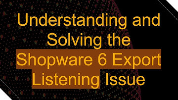 Understanding and Solving the Shopware 6 Export Listening Issue