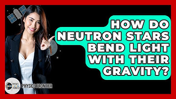 How Do Neutron Stars Bend Light With Their Gravity? - Physics Frontier