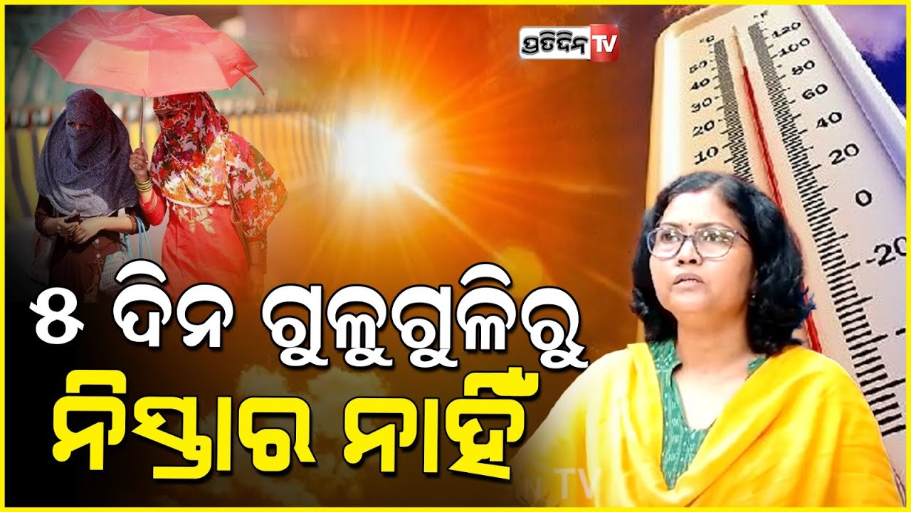 ୫ ଦିନରେ ବାଲେଶ୍ଵର, ନୂଆପଡ଼ା, ଗଜପତି, ଗଞ୍ଜାମ, ଝାରସୁଗୁଡ଼ା, ବୌଦ୍ଧ, ଗୁଳୁଗୁଳି ସମ୍ଭାବନା। odisha Heat wave.