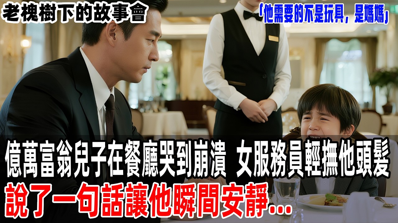 「他需要的不是玩具，是媽媽」億萬富翁兒子在餐廳哭到崩潰，女服務員輕撫他頭髮，說了一句話讓他瞬間安靜...【老槐樹下的故事會】#情感故事 #老年生活 #人生感悟 #故事分享 #故事#原創#爽文