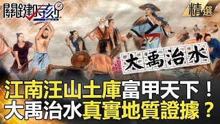 關鍵時刻精選│江南汪山土庫富甲天下！大禹治水真實地質證據？-劉燦榮 馬西屏 傅鶴齡