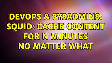 DevOps & SysAdmins: Squid: cache content for n minutes no matter what