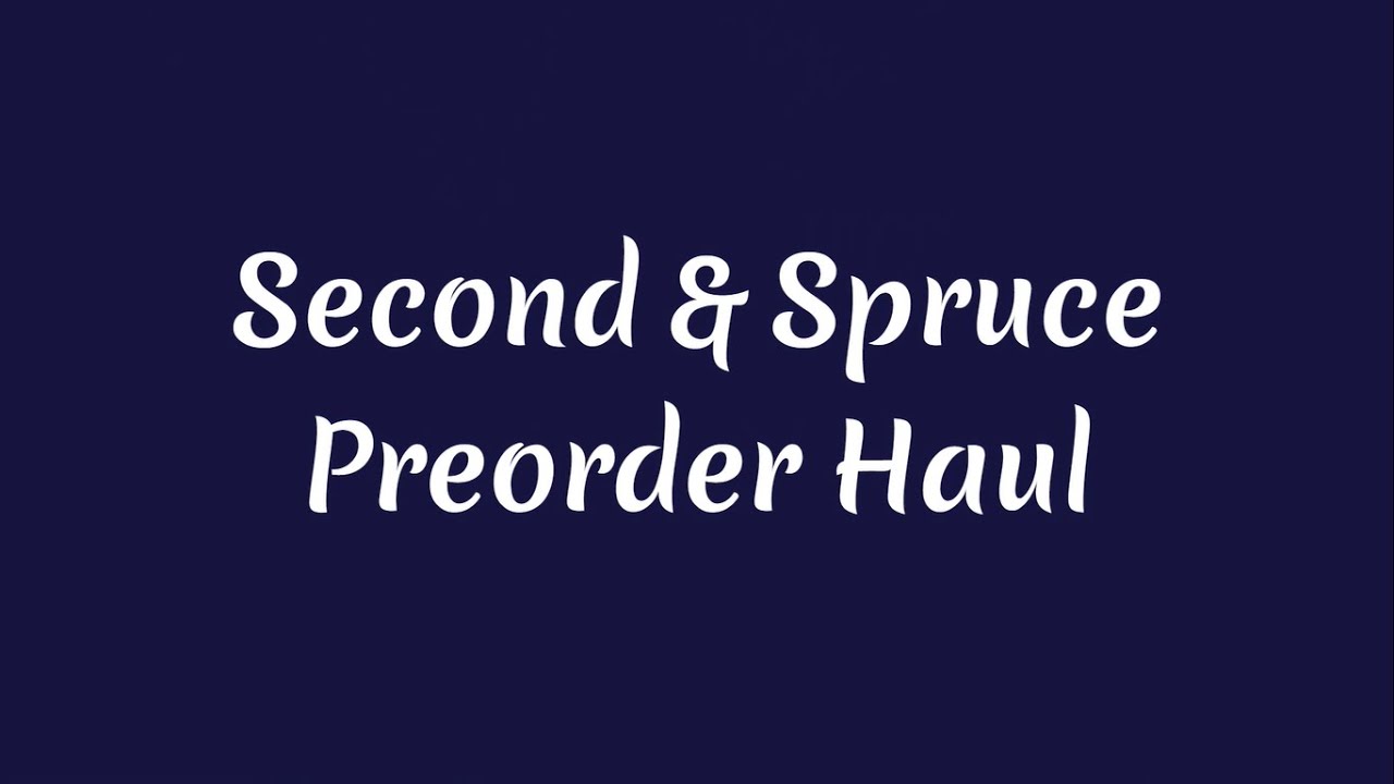 Second & Spruce - Preorder Haul (NTMV)