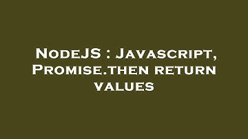 NodeJS : Javascript, Promise.then return values