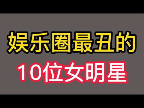 盘点娱乐圈最丑的10位女明星，事业一个比一个红，看看你知道几位