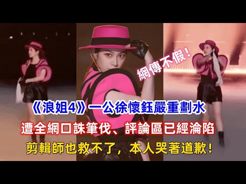 網傳不假！《浪姐4》一公徐懷鈺嚴重劃水，遭全網口誅筆伐，評論區已經淪陷，剪輯師也救不了，本人哭著道歉！