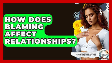 How Does Blaming Affect Relationships? - Cognitive Therapy Hub