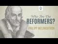 Who are the Reformers: Phillipp Melanchthon