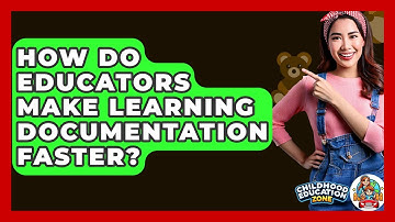 How Do Educators Make Learning Documentation Faster? - Childhood Education Zone