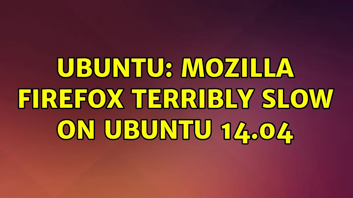 Ubuntu: Mozilla Firefox terribly slow on Ubuntu 14.04 (3 solutions!)