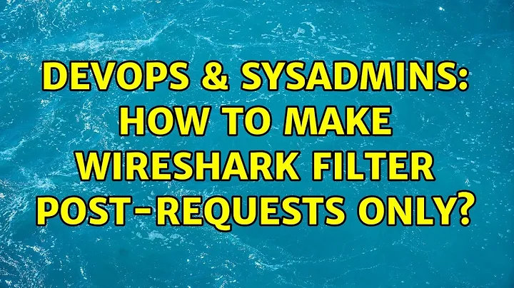 DevOps & SysAdmins: How to make wireshark filter POST-requests only? (4 Solutions!!)