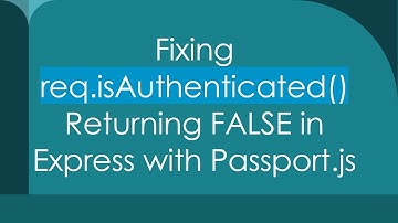 Fixing req.isAuthenticated() Returning FALSE in Express with Passport.js