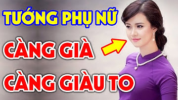 8 Nét Tướng Của Người Phụ Nữ KHỔ TRƯỚC SƯỚNG SAU CÀNG GIÀ CÀNG GIÀU, Tiền Tiêu 7 Đời Không Hết